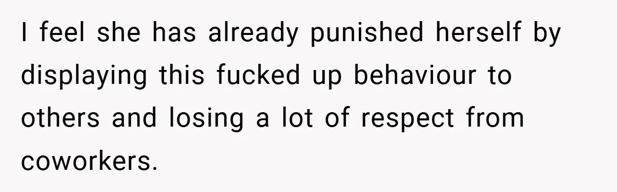 A Woman Finally Snaps After Her “Friend” Publicly Humiliates Her Over Her Body I feel she has already punished herself by displaying this fucked up behaviour to others and losing a lot of respect from coworkers.