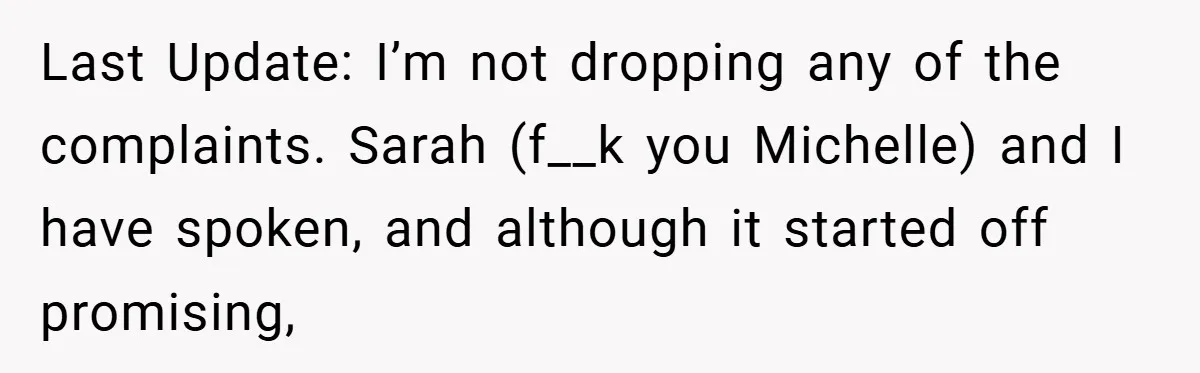 A Woman Finally Snaps After Her “Friend” Publicly Humiliates Her Over Her Body Last Update: I’m not dropping any of the complaints. Sarah (f__k you Michelle) and I have spoken, and although it started off promising,