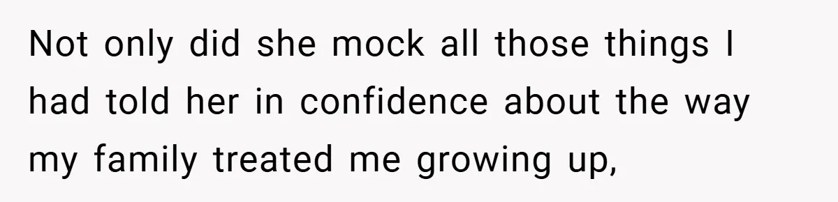 A Woman Finally Snaps After Her “Friend” Publicly Humiliates Her Over Her Body Not only did she mock all those things I had told her in confidence about the way my family treated me growing up,