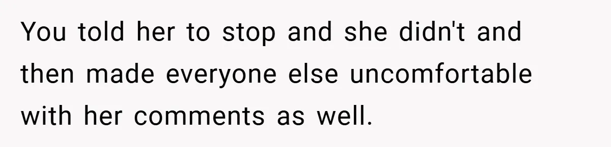 A Woman Finally Snaps After Her “Friend” Publicly Humiliates Her Over Her Body You told her to stop and she didn't and then made everyone else uncomfortable with her comments as well.