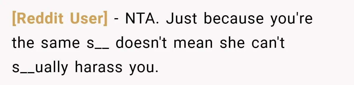 [Reddit User] − NTA. Just because you're the same s__ doesn't mean she can't s__ually harass you.