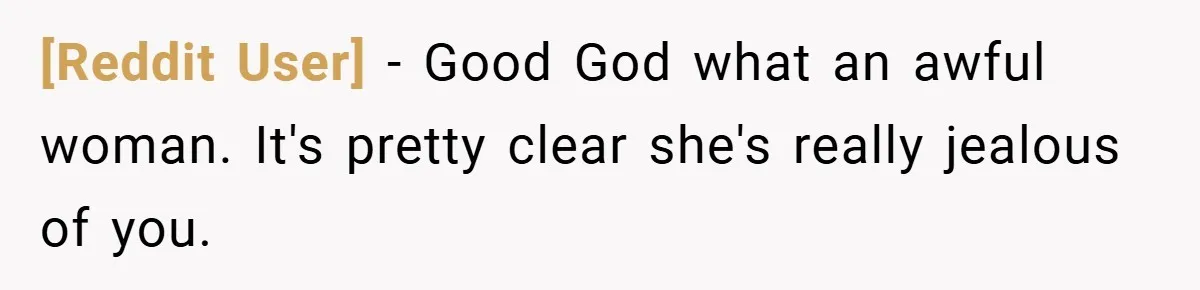 [Reddit User] − Good God what an awful woman. It's pretty clear she's really jealous of you.