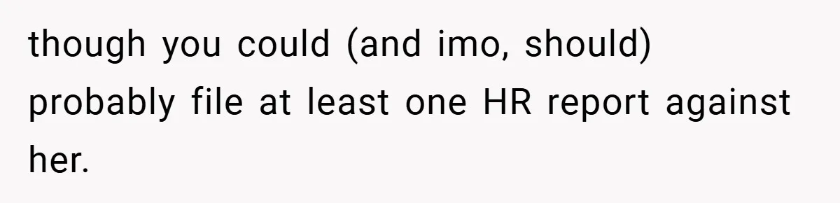 A Woman Finally Snaps After Her “Friend” Publicly Humiliates Her Over Her Body though you could (and imo, should) probably file at least one HR report against her.