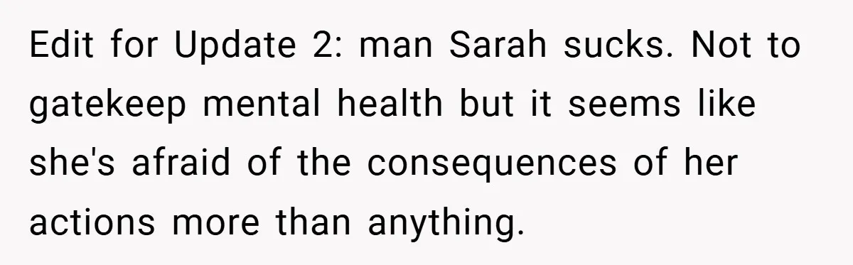 A Woman Finally Snaps After Her “Friend” Publicly Humiliates Her Over Her Body Edit for Update 2: man Sarah sucks. Not to gatekeep mental health but it seems like she's afraid of the consequences of her actions more than anything.
