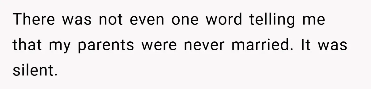 There was not even one word telling me that my parents were never married. It was silent.