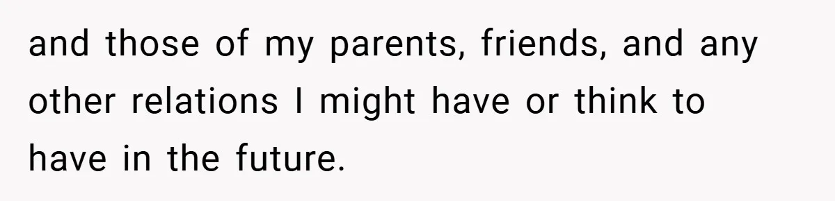 and those of my parents, friends, and any other relations I might have or think to have in the future.