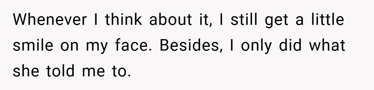 Whenever I think about it, I still get a little smile on my face. Besides, I only did what she told me to.