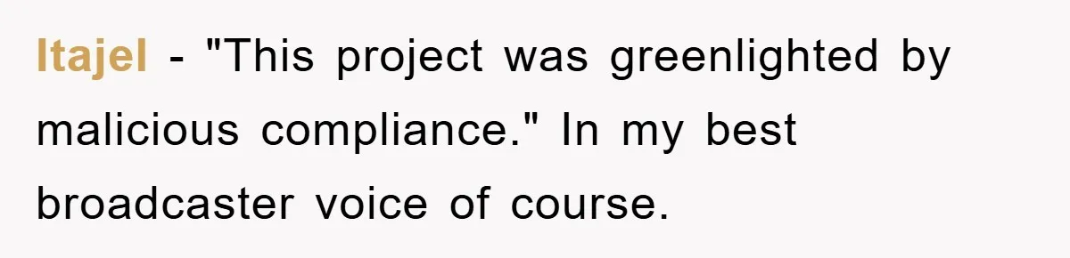 Itajel − "This project was greenlighted by malicious compliance." In my best broadcaster voice of course.