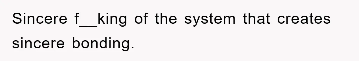 Sincere f__king of the system that creates sincere bonding.