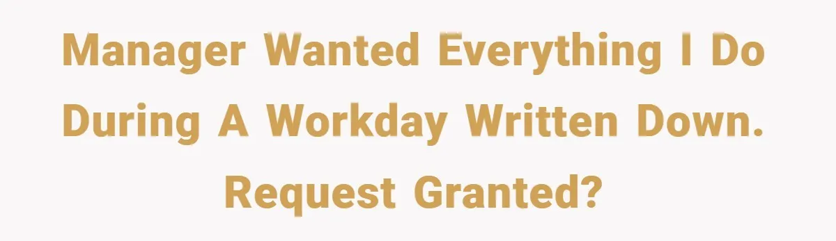 Manager wanted everything I do during a workday written down. Request granted?