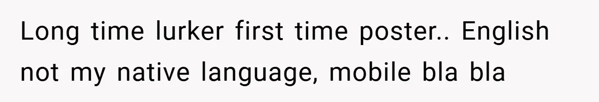 Long time lurker first time poster.. English not my native language, mobile bla bla