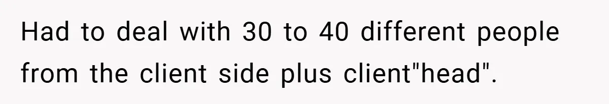 Had to deal with 30 to 40 different people from the client side plus client"head".