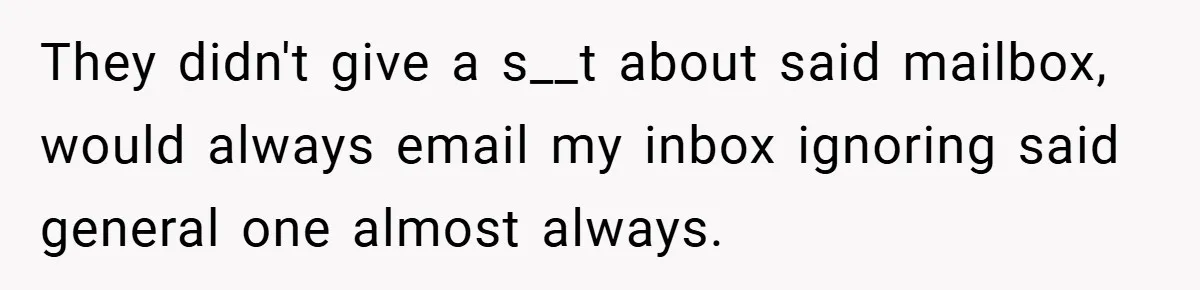 They didn't give a s__t about said mailbox, would always email my inbox ignoring said general one almost always.