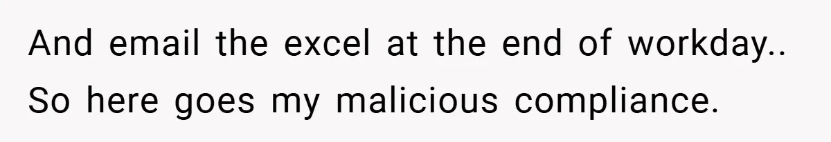 And email the excel at the end of workday.. So here goes my malicious compliance.