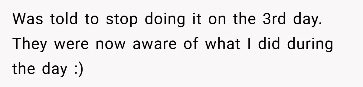 Was told to stop doing it on the 3rd day. They were now aware of what I did during the day :)