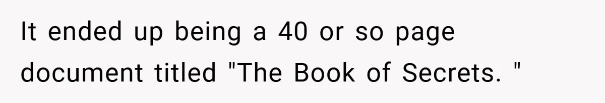 It ended up being a 40 or so page document titled "The Book of Secrets. "