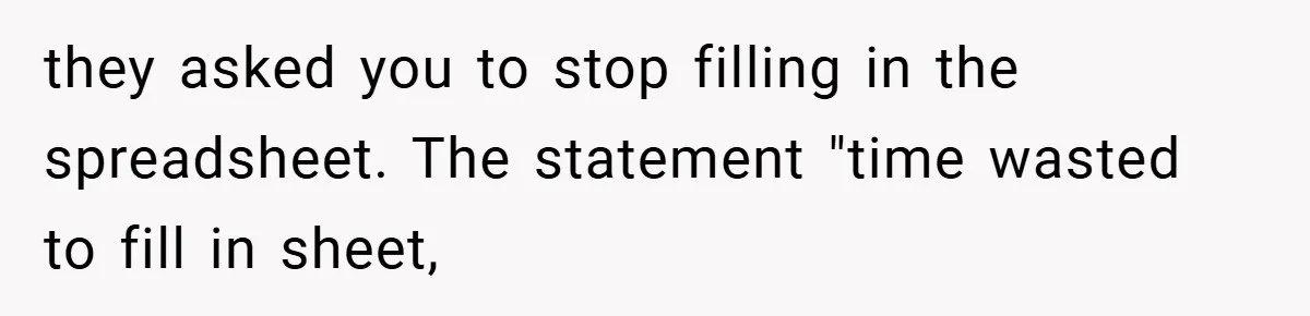 they asked you to stop filling in the spreadsheet. The statement "time wasted to fill in sheet,