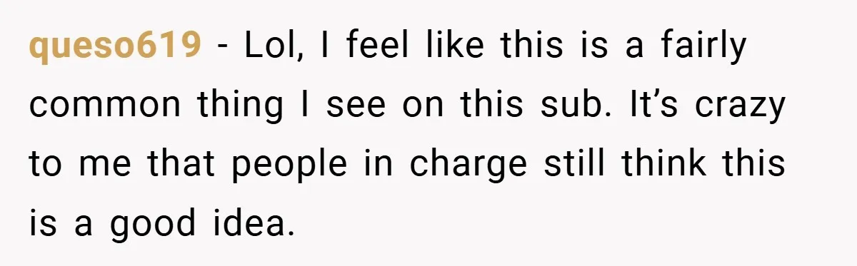 queso619 − Lol, I feel like this is a fairly common thing I see on this sub. It’s crazy to me that people in charge still think this is a...