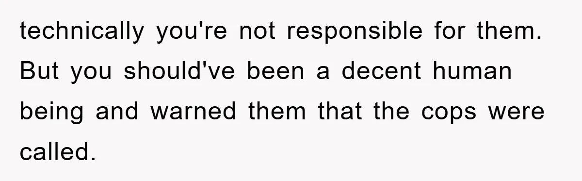 Tourists Ignore Warnings, Fill Building With Smoke, Then Face Shocking Fate Hours Later technically you're not responsible for them. But you should've been a decent human being and warned them that the cops were called.