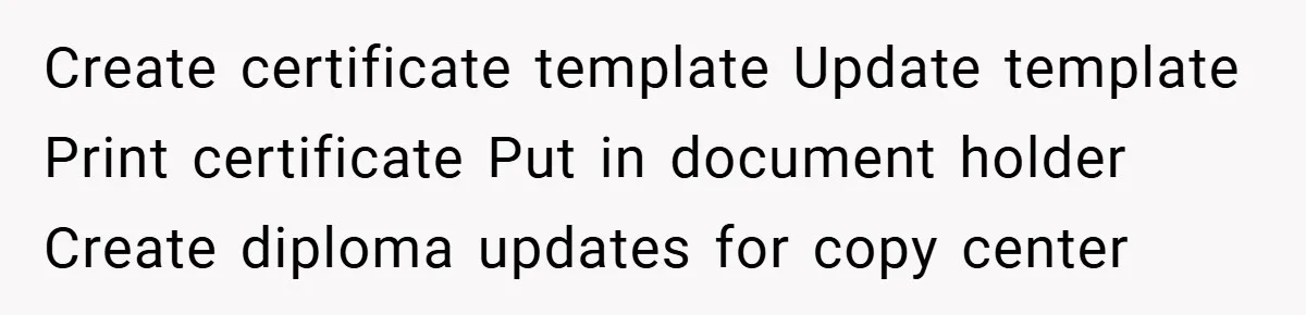 Create certificate template Update template Print certificate Put in document holder Create diploma updates for copy center