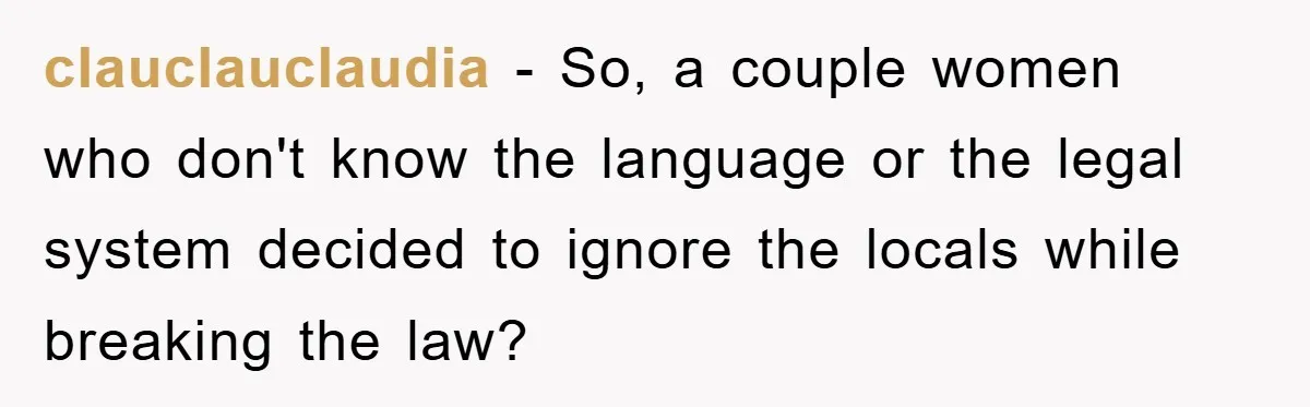 Tourists Ignore Warnings, Fill Building With Smoke, Then Face Shocking Fate Hours Later clauclauclaudia − So, a couple women who don't know the language or the legal system decided to ignore the locals while breaking the law?