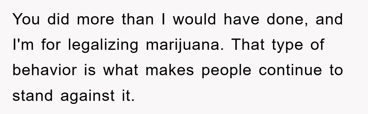 Tourists Ignore Warnings, Fill Building With Smoke, Then Face Shocking Fate Hours Later You did more than I would have done, and I'm for legalizing marijuana. That type of behavior is what makes people continue to stand against it.