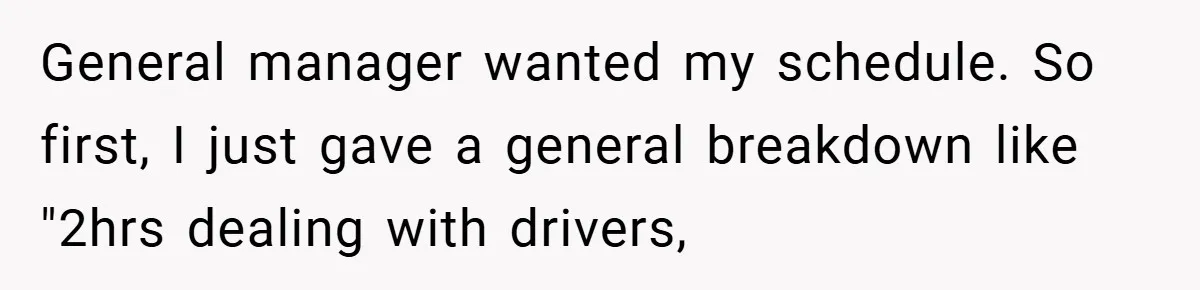General manager wanted my schedule. So first, I just gave a general breakdown like "2hrs dealing with drivers,