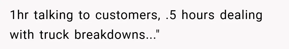 1hr talking to customers, .5 hours dealing with truck breakdowns..."