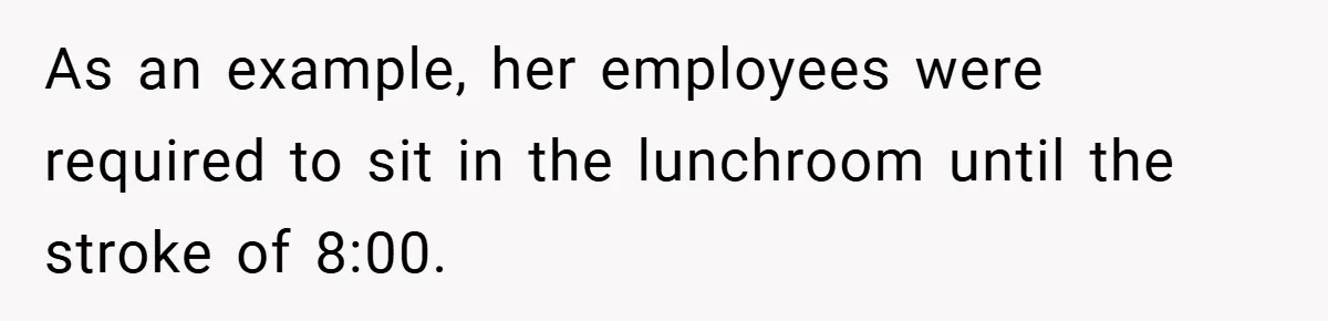 As an example, her employees were required to sit in the lunchroom until the stroke of 8:00.