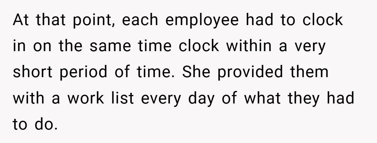 At that point, each employee had to clock in on the same time clock within a very short period of time. She provided them with a work list every day...