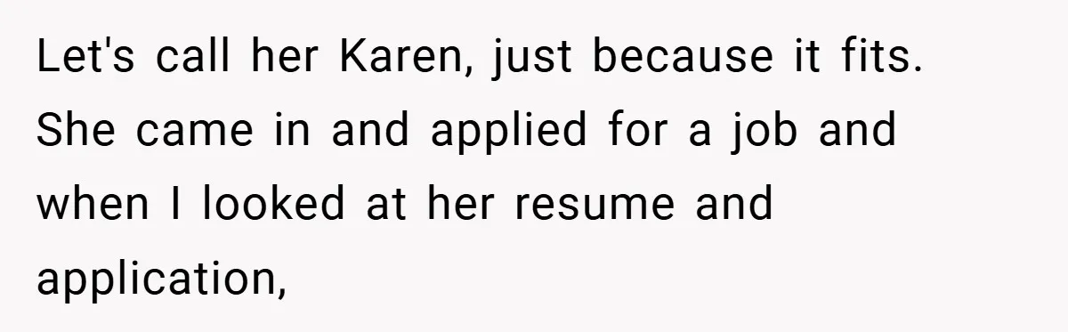 Let's call her Karen, just because it fits. She came in and applied for a job and when I looked at her resume and application,
