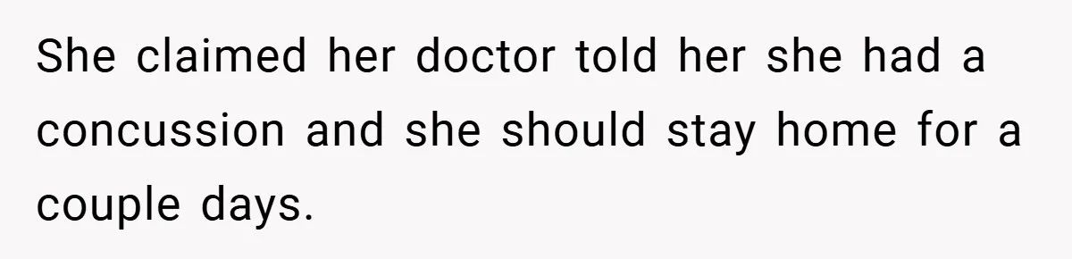 She claimed her doctor told her she had a concussion and she should stay home for a couple days.