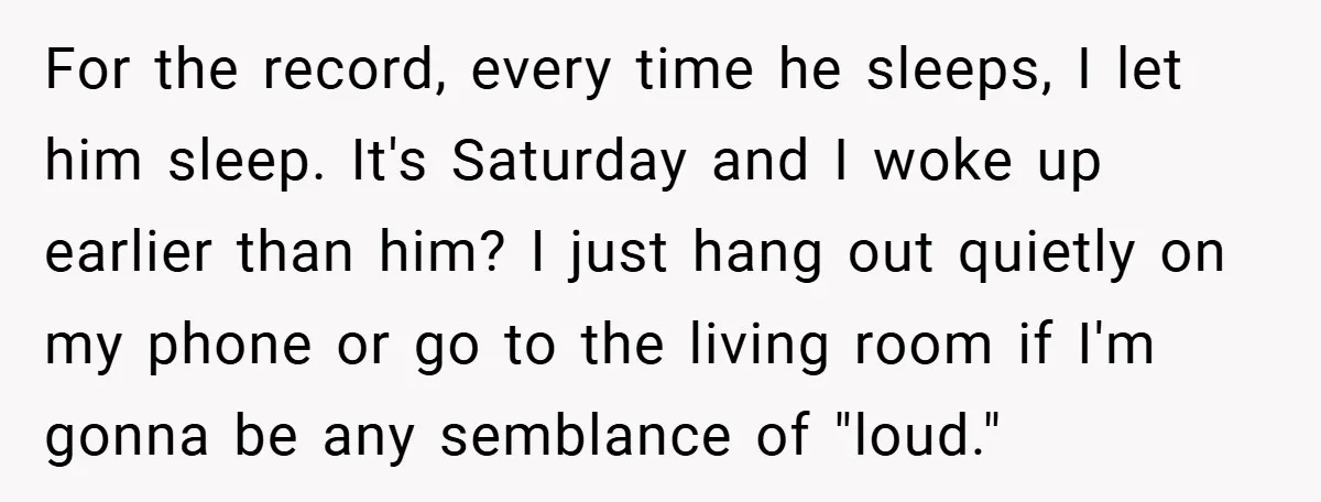 For the record, every time he sleeps, I let him sleep. It's Saturday and I woke up earlier than him? I just hang out quietly on my phone or go...