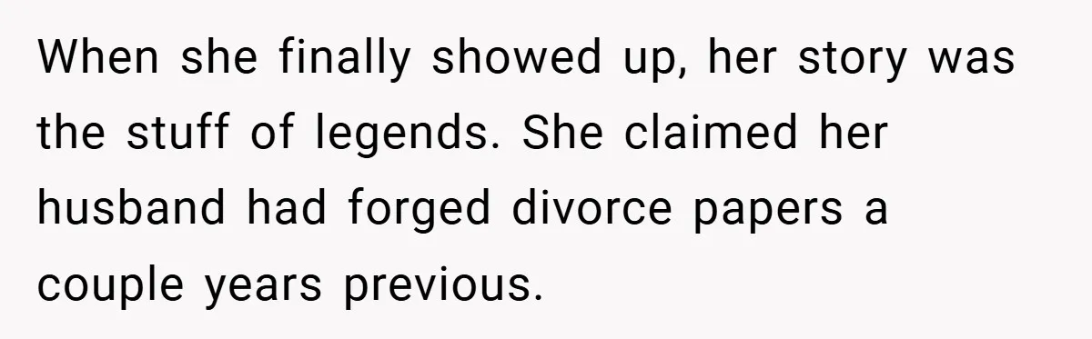 When she finally showed up, her story was the stuff of legends. She claimed her husband had forged divorce papers a couple years previous.
