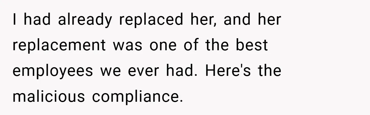I had already replaced her, and her replacement was one of the best employees we ever had. Here's the malicious compliance.