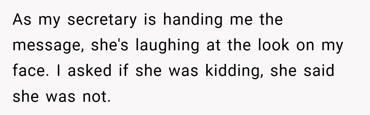 As my secretary is handing me the message, she's laughing at the look on my face. I asked if she was kidding, she said she was not.