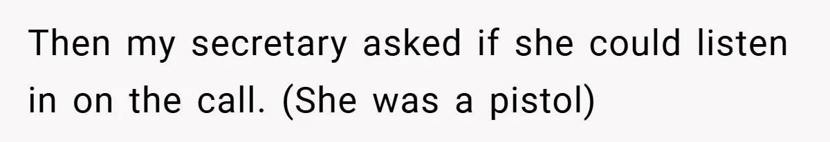 Then my secretary asked if she could listen in on the call. (She was a pistol)