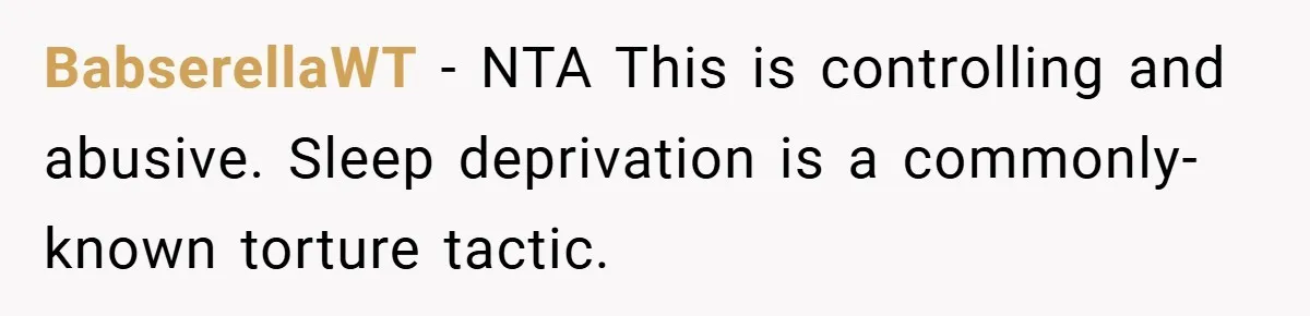 BabserellaWT − NTA This is controlling and abusive. Sleep deprivation is a commonly-known torture tactic.