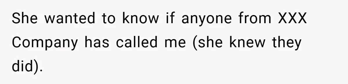 She wanted to know if anyone from XXX Company has called me (she knew they did).