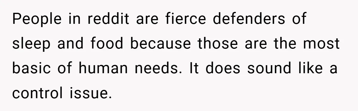 People in reddit are fierce defenders of sleep and food because those are the most basic of human needs. It does sound like a control issue.