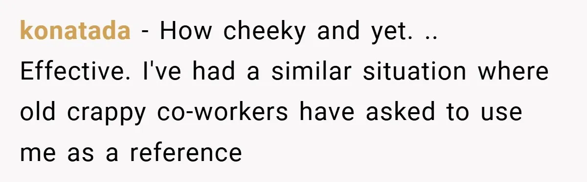 konatada − How cheeky and yet. .. Effective. I've had a similar situation where old crappy co-workers have asked to use me as a reference