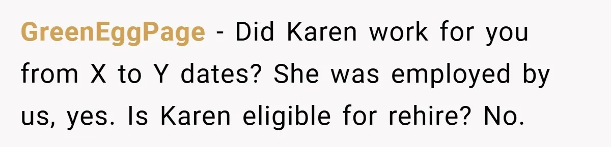 GreenEggPage − Did Karen work for you from X to Y dates? She was employed by us, yes. Is Karen eligible for rehire? No.