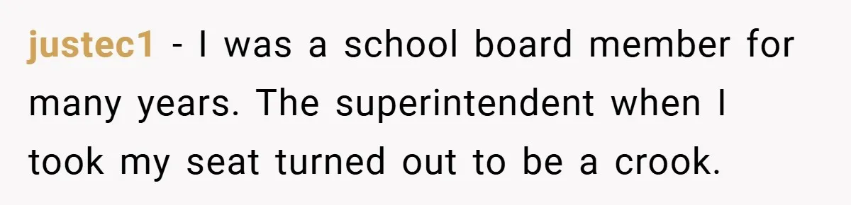 justec1 − I was a school board member for many years. The superintendent when I took my seat turned out to be a crook.