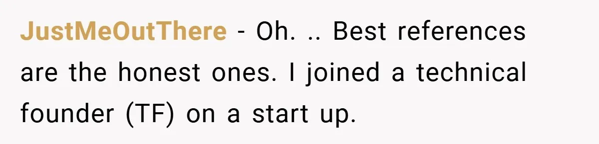 JustMeOutThere − Oh. .. Best references are the honest ones. I joined a technical founder (TF) on a start up.