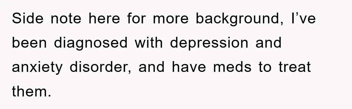 Side note here for more background, I’ve been diagnosed with depression and anxiety disorder, and have meds to treat them.