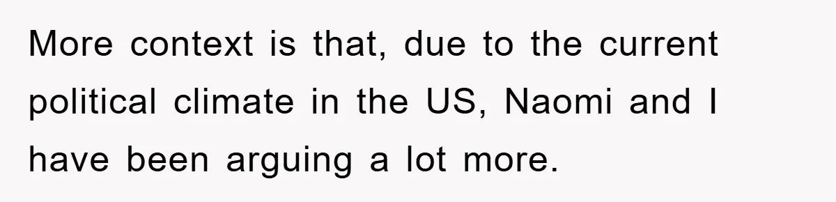 More context is that, due to the current political climate in the US, Naomi and I have been arguing a lot more.
