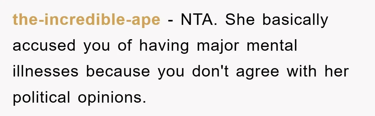 the-incredible-ape − NTA. She basically accused you of having major mental illnesses because you don't agree with her political opinions.