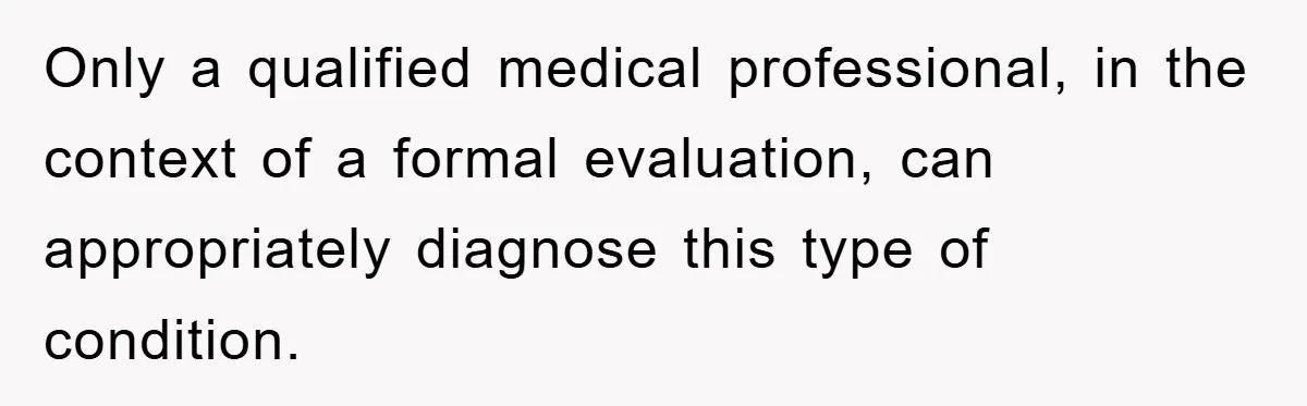 Only a qualified medical professional, in the context of a formal evaluation, can appropriately diagnose this type of condition.