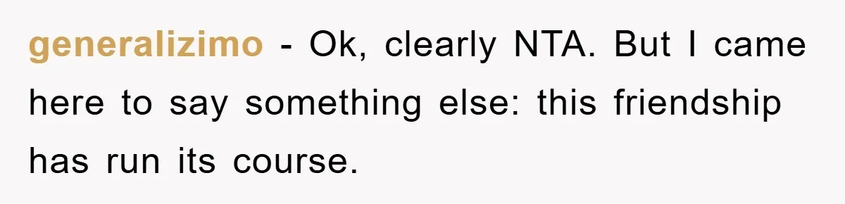 generalizimo − Ok, clearly NTA. But I came here to say something else: this friendship has run its course.