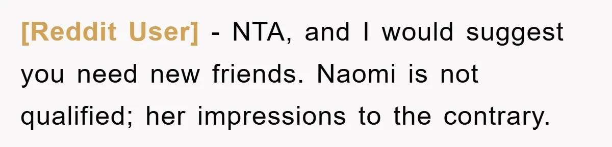 [Reddit User] − NTA, and I would suggest you need new friends. Naomi is not qualified; her impressions to the contrary.